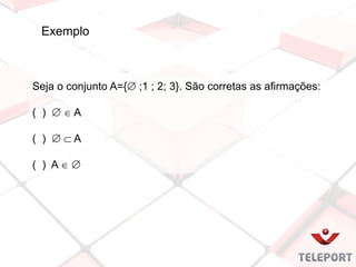 Exemplo
Seja o conjunto A={ ;1 ; 2; 3}. São corretas as afirmações:
( )   A
( )   A
( ) A  
 