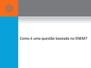 Como é uma questão baseada no ENEM?
 