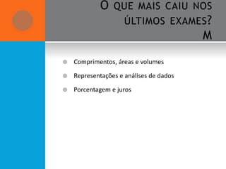 O QUE MAIS CAIU NOS
               ÚLTIMOS EXAMES ?
                             M
   Comprimentos, áreas e volumes

   Representações e análises de dados

   Porcentagem e juros
 