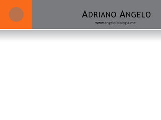 A DRIANO A NGELO
   www.angelo.biologia.me
 