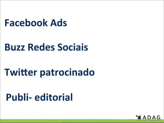 Facebook Ads

Buzz Redes Sociais

Twi4er patrocinado

Publi‐ editorial
 