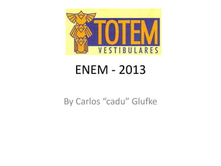 ENEM - 2013
By Carlos “cadu” Glufke

 