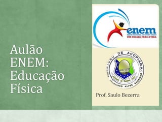 Aulão
ENEM:
Educação
Física Prof. Saulo Bezerra
 