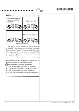 *AZUL75sab29*

QUESTÃO 88                                                                         QUESTÃO 89

    Certas espécies de algas são capazes de absorver
                                                                                      Durante as estações chuvosas, aumentam no
rapidamente compostos inorgânicos presentes na
água, acumulando-os durante seu crescimento. Essa                                  Brasil as campanhas de prevenção à dengue, que têm
capacidade fez com que se pensasse em usá-las                                      como objetivo a redução da proliferação do mosquito
FRPR ELR¿OWURV SDUD D OLPSH]D GH DPELHQWHV DTXiWLFRV
                                                                                   Aedes aegypti, transmissor do vírus da dengue.
contaminados, removendo, por exemplo, nitrogênio
e fósforo de resíduos orgânicos e metais pesados
                                                                                   Que proposta preventiva poderia ser efetivada para
provenientes de rejeitos industriais lançados nas
águas. Na técnica do cultivo integrado, animais e algas                            diminuir a reprodução desse mosquito?
crescem de forma associada, promovendo um maior
                                                                                   A Colocação de telas nas portas e janelas, pois
equilíbrio ecológico.
                               SORIANO, E. M. Filtros vivos para limpar a água.       o mosquito necessita de ambientes cobertos e
                           Revista Ciência Hoje. V. 37, n° 219, 2005 (adaptado).

                                                                                      fechados para a sua reprodução.
A utilização da técnica do cultivo integrado de animais
e algas representa uma proposta favorável a um                                     B Substituição das casas de barro por casas de
ecossistema mais equilibrado porque
                                                                                      alvenaria, haja vista que o mosquito se reproduz na
A os animais eliminam metais pesados, que são
  usados pelas algas para a síntese de biomassa.                                      parede das casas de barro.
B os    animais    fornecem     excretas   orgânicos                               C Remoção dos recipientes que possam acumular
  nitrogenados, que são transformados em gás
  carbônico pelas algas.                                                              água, porque as larvas do mosquito se desenvolvem
C as algas usam os resíduos nitrogenados liberados                                    nesse meio.
  pelos animais e eliminam gás carbônico na
  fotossíntese, usado na respiração aeróbica.                                      D Higienização adequada de alimentos, visto que
D as algas usam os resíduos nitrogenados                                              as larvas do mosquito se desenvolvem nesse tipo
  provenientes do metabolismo dos animais e,
                                                                                      de substrato.
  durante a síntese de compostos orgânicos, liberam
  oxigênio para o ambiente.                                                        E Colocação de filtros de água nas casas, visto
E as algas aproveitam os resíduos do metabolismo dos
                                                                                      que a reprodução do mosquito acontece em
  animais e, durante a quimiossíntese de compostos
  orgânicos, liberam oxigênio para o ambiente.                                        águas contaminadas.




CN - 1º dia | Caderno 1 - AZUL - Página 29
 