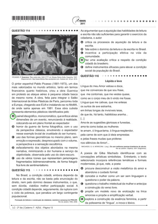 *AZUL25dom5*

QUESTÃO 94                                                                                  QUESTÃO 95

                                    (O WDQJR                                                                (V SRVLEOH UHGXFLU OD EDVXUD

   Ya sea como danza, música, poesía o cabal                                                    En México se producen más de 10 millones de m3
H[SUHVLyQ GH XQD ¿ORVRItD GH YLGD HO WDQJR SRVHH XQD                                       de basura mensualmente, depositados en más de 50 mil
larga y valiosa trayectoria, jalonada de encuentros y                                       tiraderos de basura legales y clandestinos, que afectan
desencuentros, amores y odios, nacida desde lo más                                          de manera directa nuestra calidad de vida, pues nuestros
hondo de la historia argentina.                                                             recursos naturales son utilizados desproporcionalmente,
   El nuevo ambiente es el cabaret, su nuevo cultor                                         como materias primas que luego desechamos y tiramos
la clase media porteña, que ameniza sus momentos                                            convirtiéndolos en materiales inútiles y focos de
GH GLYHUVLyQ FRQ QXHYDV FRPSRVLFLRQHV VXVWLWXHQGR                                         LQIHFFLyQ
el carácter malevo del tango primitivo por una nueva                                            Todo aquello que compramos y consumimos tiene
poesía más acorde con las concepciones estéticas                                            XQD UHODFLyQ GLUHFWD FRQ OR TXH WLUDPRV RQVXPLHQGR
provenientes de Londres y París.                                                            UDFLRQDOPHQWH HYLWDQGR HO GHUURFKH  XVDQGR VyOR OR
   Ya en la década del ‘20 el tango se anima incluso                                        indispensable, directamente colaboramos con el cuidado
a traspasar las fronteras del país, recalando en lujosos                                    del ambiente.
salones parisinos donde es aclamado por públicos
                                                                                                Si la basura se compone de varios desperdicios
selectos que adhieren entusiastas a la sensualidad
                                                                                            y si como desperdicios no fueron basura, si los
del nuevo baile. Ya no es privativo de los bajos fondos
                                                                                            separamos adecuadamente, podremos controlarlos
porteños; ahora se escucha y se baila en salones
                                                                                            y evitar posteriores problemas. Reciclar se traduce
elegantes, clubs y casas particulares.
                                                                                            en importantes ahorros de energía, ahorro de agua
   El tango revive con juveniles fuerzas en ajironadas                                      potable, ahorro de materias primas, menor impacto en
YHUVLRQHV GH JUXSRV URFNHURV SUHVHQWDFLRQHV HQ                                             los ecosistemas y sus recursos naturales y ahorro de
elegantes reductos de San Telmo, Barracas y La Boca y                                       tiempo, dinero y esfuerzo.
películas foráneas que lo divulgan por el mundo entero.
                                                                                                Es necesario saber para empezar a actuar...
   Disponível em: http://www.elpolvorin.over-blog.es. Acesso em: 22 jun. 2011 (adaptado).
                                                                                                  Disponível em: http://www.tododecarton.com. Acesso em: 27 abr. 2010 (adaptado).

Sabendo-se que a produção cultural de um país
                                                                                            $ SDUWLU GR TXH VH D¿UPD QR ~OWLPR SDUiJUDIR ³(V
SRGH LQÀXHQFLDU UHWUDWDU RX LQFOXVLYH VHU UHÀH[R GH
                                                                                            necesario saber para empezar a actuar...”, pode-se
DFRQWHFLPHQWRV GH VXD KLVWyULD R WDQJR GHQWUR GR
                                                                                            constatar que o texto foi escrito com a intenção de
FRQWH[WR KLVWyULFR DUJHQWLQR p UHFRQKHFLGR SRU
                                                                                            A informar o leitor a respeito da importância da
A PDQWHUVH LQDOWHUDGR DR ORQJR GH VXD KLVWyULD QR
                                                                                                reciclagem para a conservação do meio ambiente.
   país.                                                                                    B indicar os cuidados que se deve ter para não consumir
B LQÀXHQFLDU RV VXE~UELRV VHP FKHJDU D RXWUDV                                                  alimentos que podem ser focos de infecção.
   regiões.                                                                                 C denunciar o quanto o consumismo é nocivo, pois é o
C sobreviver e se difundir, ultrapassando as fronteiras                                         gerador dos dejetos produzidos no México.
   do país.                                                                                 D ensinar como economizar tempo, dinheiro e esforço
D manifestar seu valor primitivo nas diferentes                                                 D SDUWLU GRV  PLO GHSyVLWRV GH OL[R OHJDOL]DGRV
   camadas sociais.                                                                         E alertar a população mexicana para os perigos
E LJQRUDU D LQÀXrQFLD GH SDtVHV HXURSHXV FRPR                                                  causados pelos consumidores de matéria-prima
   Inglaterra e França.                                                                         reciclável.
LC - 2º dia | Caderno 7 - AZUL - Página 5
 
