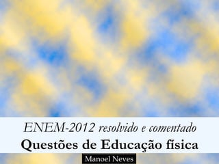 ENEM-2012 resolvido e comentado
Questões de Educação física
           Manoel Neves
 