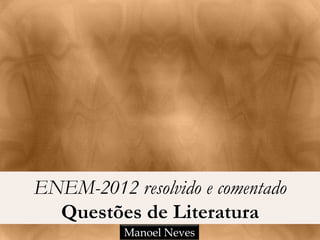ENEM-2012 resolvido e comentado
  Questões de Literatura
           Manoel Neves
 