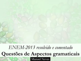 ENEM-2013 resolvido e comentado
Questões de Aspectos gramaticais
Manoel Neves

 