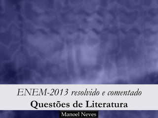 ENEM-2013 resolvido e comentado
Questões de Literatura
Manoel Neves

 