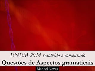 ENEM-2014 resolvido e comentado
Questões de Aspectos gramaticais
Manoel Neves
 