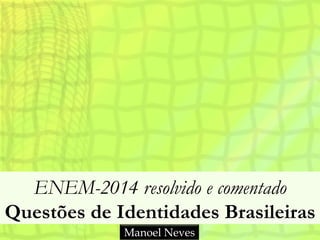 ENEM-2014 resolvido e comentado
Questões de Identidades Brasileiras
Manoel Neves
 