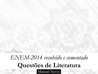 ENEM-2014 resolvido e comentado
Questões de Literatura
Manoel Neves
 