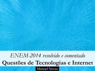 ENEM-2014 resolvido e comentado
Questões de Tecnologias e Internet
Manoel Neves
 