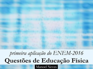 primeira aplicação do ENEM-2016
Questões de Educação Física
Manoel Neves
 