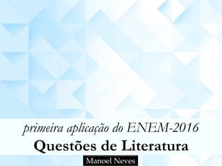 primeira aplicação do ENEM-2016
Questões de Literatura
Manoel Neves
 
