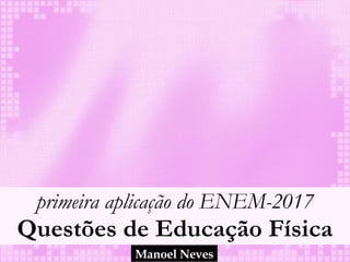 primeira aplicação do ENEM-2017 
Questões de Educação Física
Manoel Neves
 