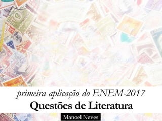 primeira aplicação do ENEM-2017 
Questões de Literatura
Manoel Neves
 