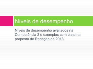 Níveis de desempenho 
Níveis de desempenho avaliados na 
Competência 3 e exemplos com base na 
proposta de Redação de 2013. 
 