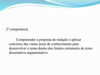 2ª competência
Compreender a proposta de redação e aplicar
conceitos das várias áreas de conhecimento para
desenvolver o tema dentro dos limites estruturais do texto
dissertativo-argumentativo
 