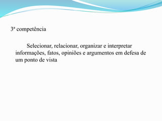 3ª competência
Selecionar, relacionar, organizar e interpretar
informações, fatos, opiniões e argumentos em defesa de
um ponto de vista
 