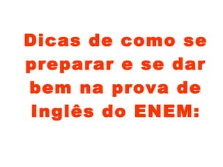 Dicas de como se
preparar e se dar
bem na prova de
Inglês do ENEM:
 