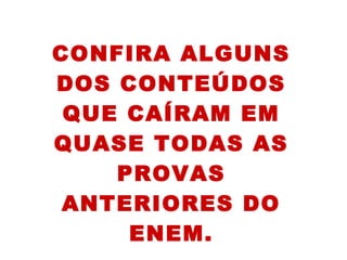 CONFIRA ALGUNS
DOS CONTEÚDOS
QUE CAÍRAM EM
QUASE TODAS AS
PROVAS
ANTERIORES DO
ENEM.
 