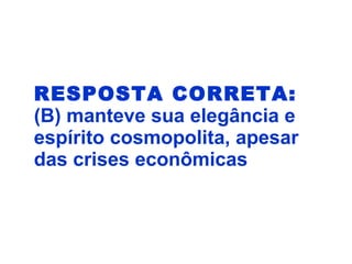 RESPOSTA CORRETA:
(B) manteve sua elegância e
espírito cosmopolita, apesar
das crises econômicas
 