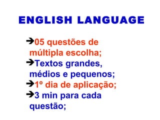 ENGLISH LANGUAGE
05 questões de
múltipla escolha;
Textos grandes,
médios e pequenos;
1º dia de aplicação;
3 min para cada
questão;
 