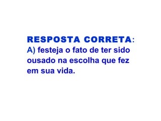 RESPOSTA CORRETA:
A) festeja o fato de ter sido
ousado na escolha que fez
em sua vida.
 