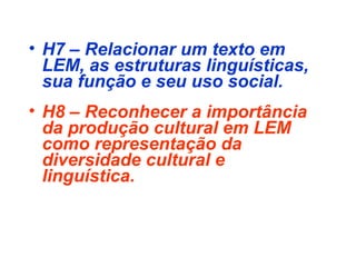 • H7 – Relacionar um texto em 
LEM, as estruturas linguísticas, 
sua função e seu uso social.
• H8 – Reconhecer a importância 
da produção cultural em LEM 
como representação da 
diversidade cultural e 
linguística.
 