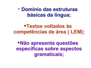 
Domínio das estruturas
básicas da língua;

Textos voltados às
competências de área ( LEM);

Não apresenta questões
específicas sobre aspectos
gramaticais;
 