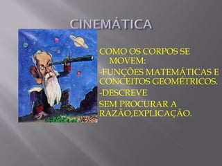 COMO OS CORPOS SE
  MOVEM:
-FUNÇÕES MATEMÁTICAS E
CONCEITOS GEOMÉTRICOS.
-DESCREVE
SEM PROCURAR A
RAZÃO,EXPLICAÇÃO.
 