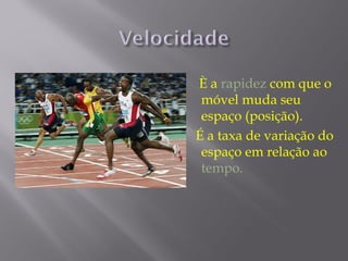 È a rapidez com que o
 móvel muda seu
 espaço (posição).
É a taxa de variação do
 espaço em relação ao
 tempo.
 