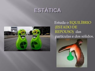 Estuda o EQUILÍBRIO
(ESTADO DE
REPOUSO) das
partículas e dos sólidos.
 