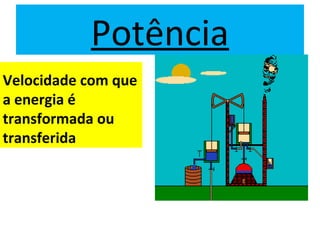 Potência
Velocidade com que
a energia é
transformada ou
transferida
 