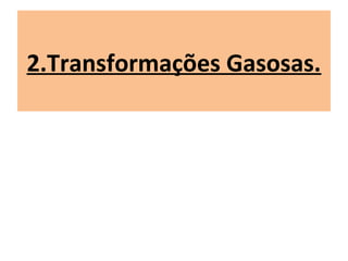 2.Transformações Gasosas.
 