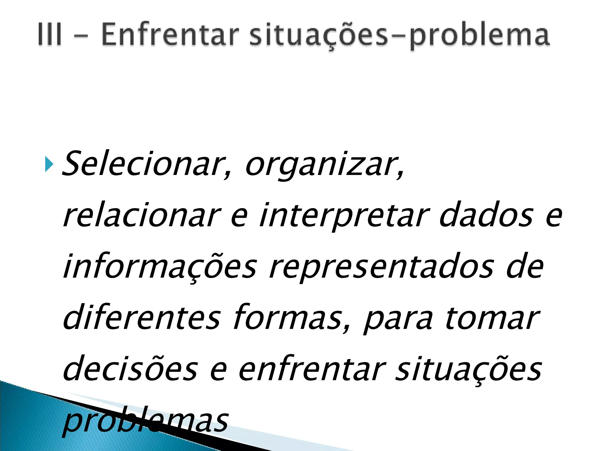 Selecionar, organizar, relacionar e interpretar dados e informações representados de diferentes formas, para tomar decisões e enfrentar situações problemas   