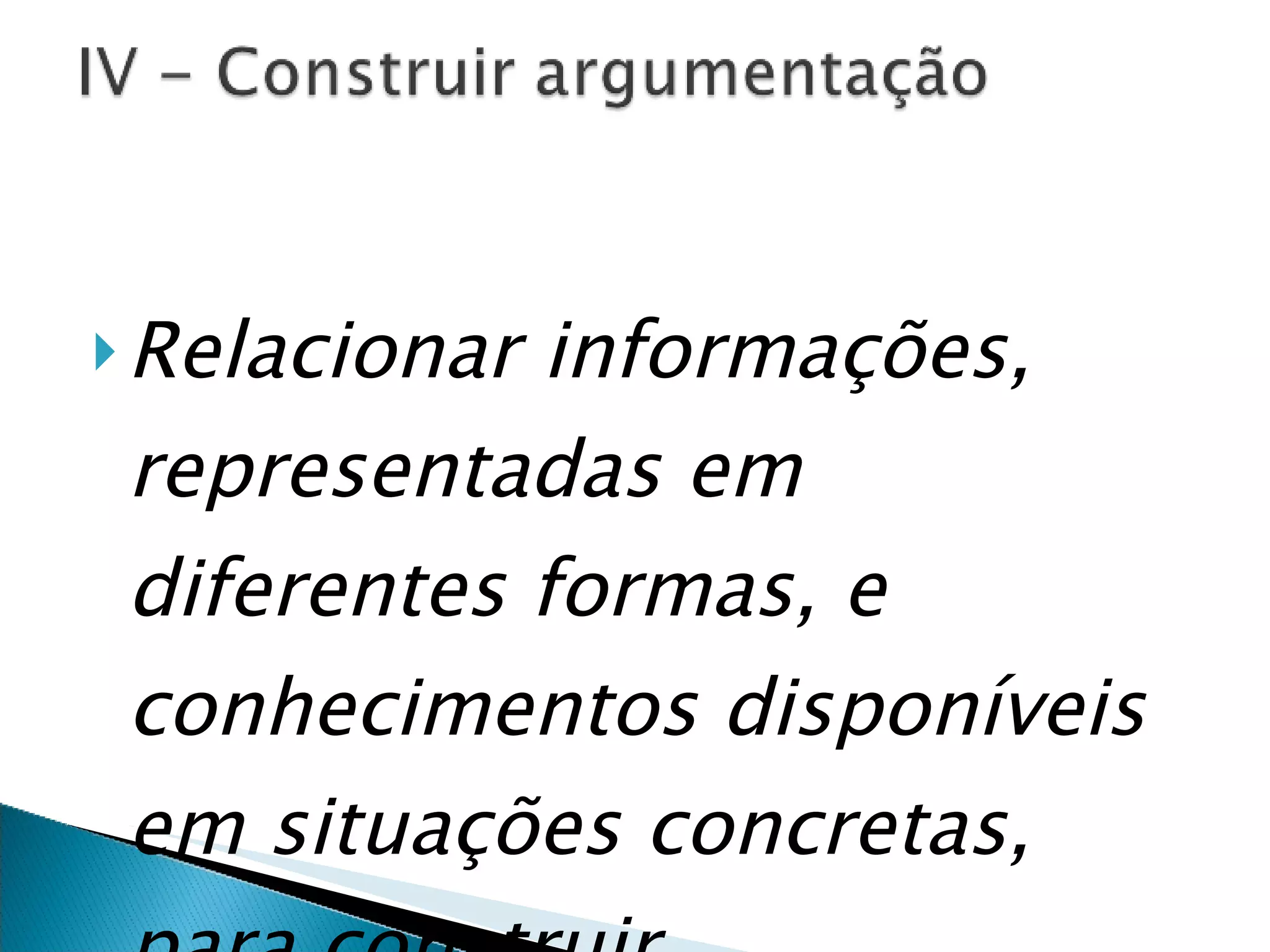 Relacionar informações, representadas em diferentes formas, e conhecimentos disponíveis em situações concretas, para construir argumentação consistente   