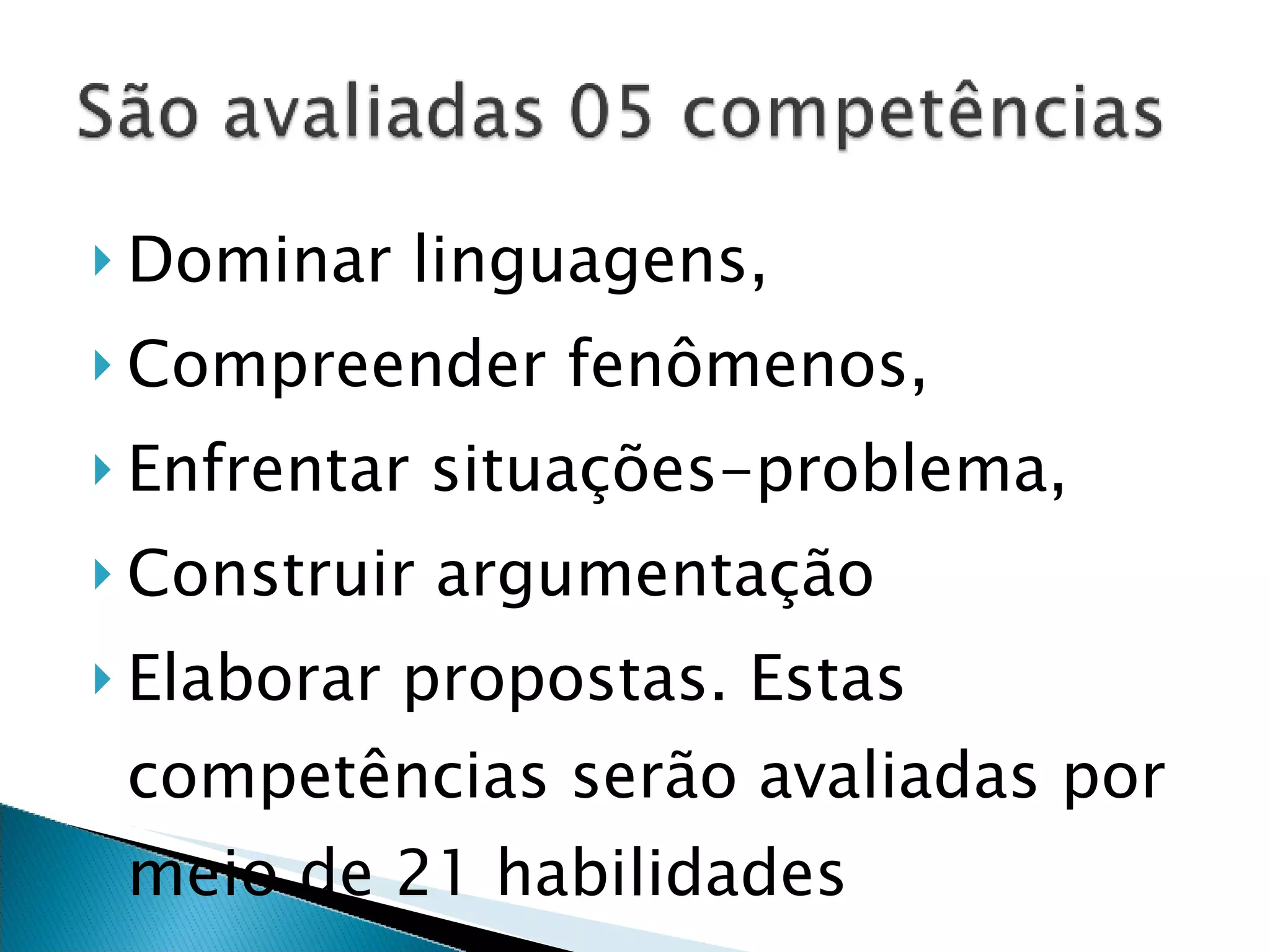 Dominar linguagens,  Compreender fenômenos,  Enfrentar situações-problema, Construir argumentação  Elaborar propostas. Estas competências serão avaliadas por meio de 21 habilidades 