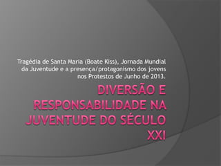 Tragédia de Santa Maria (Boate Kiss), Jornada Mundial
da Juventude e a presença/protagonismo dos jovens
nos Protestos de Junho de 2013.

 