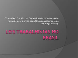 70 nos da CLT, a PEC das Domésticas e a diminuição das
taxas de desemprego nos últimos anos (aumento do
emprego formal).

 