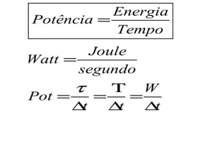 Energia
Potência =
           Tempo
          Joule
Watt =
       segundo
      τ      Τ W
Pot =      =    =
      ∆ t    ∆t   ∆t
 