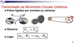 Transmissão de Movimento Circular Uniforme
 Polias ligadas por correias ou catracas.
 Observe:
 Logo:
35
A B
V V

A A B B
R R
 
  
 