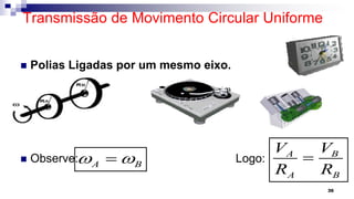Transmissão de Movimento Circular Uniforme
 Polias Ligadas por um mesmo eixo.
 Observe: Logo:
36
A B
 
 A B
A B
V V
R R

 