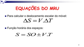 EQUAÇÕES DO MRU
 Para calcular o deslocamento escalar do móvel:
 Função horária dos espaços:
7
.
S V T
D  D
.
S SO V T
 
 