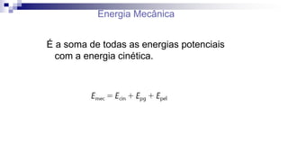 Energia Mecânica
É a soma de todas as energias potenciais
com a energia cinética.
 