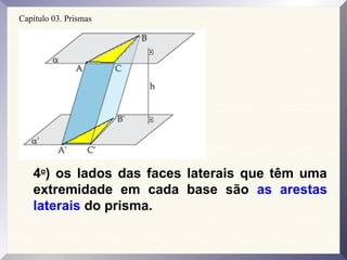 Capítulo 03. Prismas
4o
) os lados das faces laterais que têm uma
extremidade em cada base são as arestas
laterais do prisma.
 
