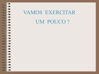VAMOS EXERCITAR
UM POUCO ?
 