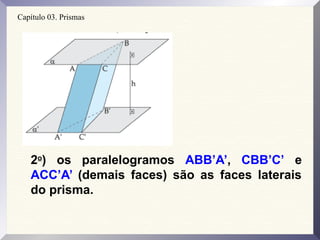 Capítulo 03. Prismas
2o
) os paralelogramos ABB’A’, CBB’C’ e
ACC’A’ (demais faces) são as faces laterais
do prisma.
 