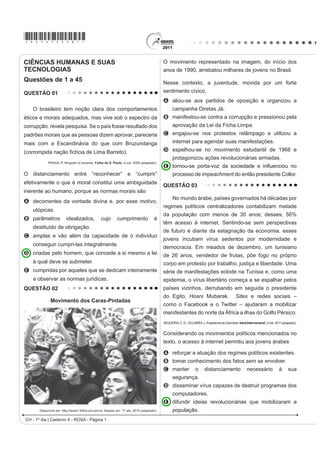 *ROSA75sab1*

CIÊNCIAS HUMANAS E SUAS                                                                   O movimento representado na imagem, do início dos
TECNOLOGIAS                                                                               anos de 1990, arrebatou milhares de jovens no Brasil.
Questões de 1 a 45                                                                        Nesse contexto, a juventude, movida por um forte
QUESTÃO 01                                                                                sentimento cívico,
                                                                                          A aliou-se aos partidos de oposição e organizou a
   O brasileiro tem noção clara dos comportamentos                                              campanha Diretas Já.
éticos e morais adequados, mas vive sob o espectro da                                     B manifestou-se contra a corrupção e pressionou pela
corrupção, revela pesquisa. Se o país fosse resultado dos                                       DSURYDomR GD /HL GD )LFKD /LPSD
padrões morais que as pessoas dizem aprovar, pareceria                                    C engajou-se nos protestos relâmpago e utilizou a
mais com a Escandinávia do que com Bruzundanga                                                  internet para agendar suas manifestações.
FRUURPSLGD QDomR ¿FWtFLD GH /LPD %DUUHWR 